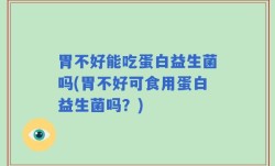 胃不好能吃蛋白益生菌吗(胃不好可食用蛋白益生菌吗？)