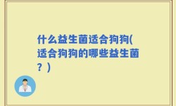 什么益生菌适合狗狗(适合狗狗的哪些益生菌？)