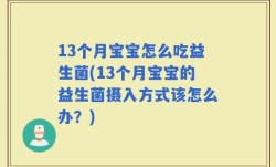 13个月宝宝怎么吃益生菌(13个月宝宝的益生菌摄入方式该怎么办？)