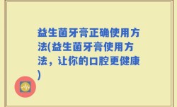 益生菌牙膏正确使用方法(益生菌牙膏使用方法，让你的口腔更健康)