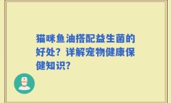 猫咪鱼油搭配益生菌的好处？详解宠物健康保健知识？