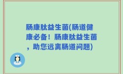 肠康肽益生菌(肠道健康必备！肠康肽益生菌，助您远离肠道问题)
