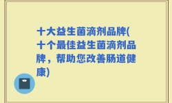 十大益生菌滴剂品牌(十个最佳益生菌滴剂品牌，帮助您改善肠道健康)