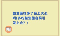 益生菌吃多了会上火么吗(多吃益生菌容易引发上火？)