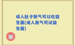 成人肚子胀气可以吃益生菌(成人胀气可试益生菌)