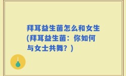 拜耳益生菌怎么和女生(拜耳益生菌：你如何与女士共舞？)