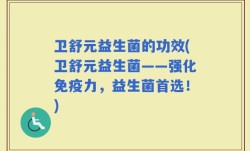 卫舒元益生菌的功效(卫舒元益生菌——强化免疫力，益生菌首选！)