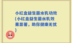 小红盒益生菌水乳功效(小红盒益生菌水乳效果显著，助你健康无忧)