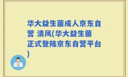 华大益生菌成人京东自营 清风(华大益生菌正式登陆京东自营平台)