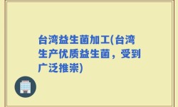 台湾益生菌加工(台湾生产优质益生菌，受到广泛推崇)