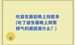 吃益生菌后晚上放屁多(吃了益生菌晚上频繁排气的原因是什么？)
