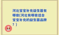 河北宝宝补充益生菌有哪些(河北有哪些适合宝宝补充的益生菌品牌？)