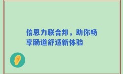 倍恩力联合邦，助你畅享肠道舒适新体验