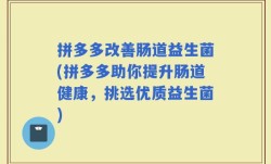 拼多多改善肠道益生菌(拼多多助你提升肠道健康，挑选优质益生菌)
