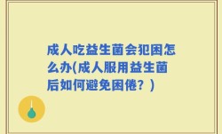 成人吃益生菌会犯困怎么办(成人服用益生菌后如何避免困倦？)