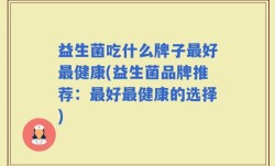 益生菌吃什么牌子最好最健康(益生菌品牌推荐：最好最健康的选择)