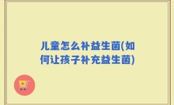 儿童怎么补益生菌(如何让孩子补充益生菌)