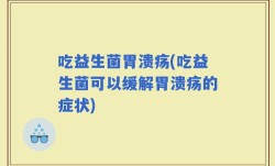 吃益生菌胃溃疡(吃益生菌可以缓解胃溃疡的症状)