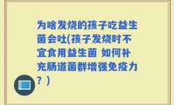 为啥发烧的孩子吃益生菌会吐(孩子发烧时不宜食用益生菌 如何补充肠道菌群增强免疫力？)