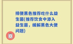 排便黑色推荐吃什么益生菌(推荐饮食中添入益生菌，缓解黑色大便问题)