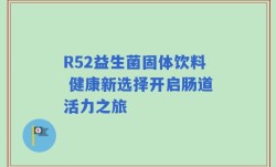 R52益生菌固体饮料 健康新选择开启肠道活力之旅