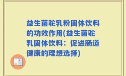 益生菌驼乳粉固体饮料的功效作用(益生菌驼乳固体饮料：促进肠道健康的理想选择)