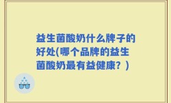 益生菌酸奶什么牌子的好处(哪个品牌的益生菌酸奶最有益健康？)