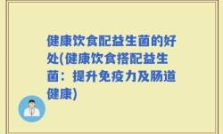 健康饮食配益生菌的好处(健康饮食搭配益生菌：提升免疫力及肠道健康)