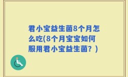 君小宝益生菌8个月怎么吃(8个月宝宝如何服用君小宝益生菌？)
