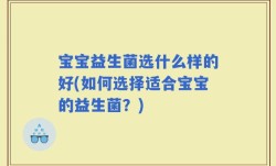 宝宝益生菌选什么样的好(如何选择适合宝宝的益生菌？)
