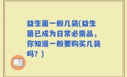 益生菌一般几袋(益生菌已成为日常必需品，你知道一般要购买几袋吗？)