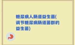 糖尿病人肠道益生菌(调节糖尿病肠道菌群的益生菌)