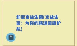 卸至宝益生菌(宝益生菌：为你的肠道健康护航)