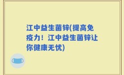 江中益生菌锌(提高免疫力！江中益生菌锌让你健康无忧)