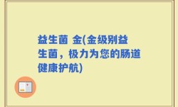益生菌 金(金级别益生菌，极力为您的肠道健康护航)