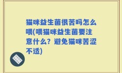 猫咪益生菌很苦吗怎么喂(喂猫咪益生菌要注意什么？避免猫咪苦涩不适)