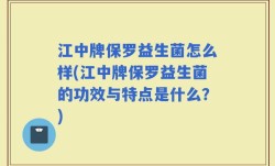 江中牌保罗益生菌怎么样(江中牌保罗益生菌的功效与特点是什么？)