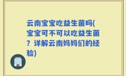 云南宝宝吃益生菌吗(宝宝可不可以吃益生菌？详解云南妈妈们的经验)