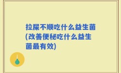 拉屎不顺吃什么益生菌(改善便秘吃什么益生菌最有效)