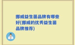 挪威益生菌品牌有哪些好(挪威的优秀益生菌品牌推荐)
