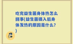 吃完益生菌身体热怎么回事(益生菌摄入后身体发热的原因是什么？)