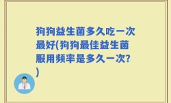 狗狗益生菌多久吃一次最好(狗狗最佳益生菌服用频率是多久一次？)