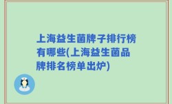 上海益生菌牌子排行榜有哪些(上海益生菌品牌排名榜单出炉)