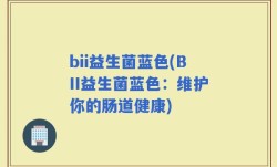 bii益生菌蓝色(BII益生菌蓝色：维护你的肠道健康)