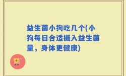 益生菌小狗吃几个(小狗每日合适摄入益生菌量，身体更健康)