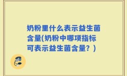奶粉里什么表示益生菌含量(奶粉中哪项指标可表示益生菌含量？)