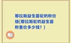 那拉斯益生菌驼奶粉价格(那拉斯驼奶益生菌粉售价多少钱？)