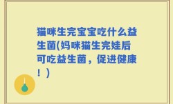 猫咪生完宝宝吃什么益生菌(妈咪猫生完娃后可吃益生菌，促进健康！)