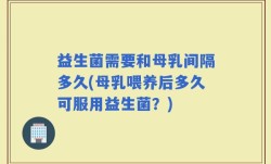 益生菌需要和母乳间隔多久(母乳喂养后多久可服用益生菌？)