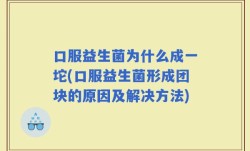 口服益生菌为什么成一坨(口服益生菌形成团块的原因及解决方法)